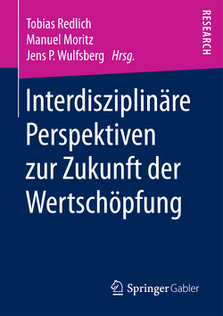 Interdisziplinäre Perspektiven zur Zukunft der Wertschöpfung von Moritz,  Manuel, Redlich,  Tobias, Wulfsberg,  Jens P.