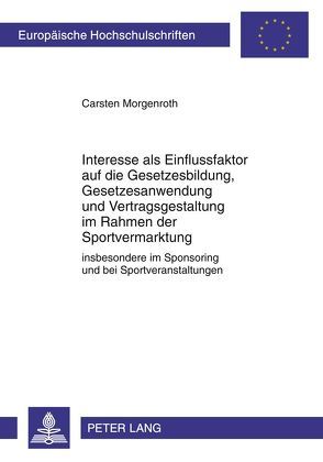 Interesse als Einflussfaktor auf die Gesetzesbildung, Gesetzesanwendung und Vertragsgestaltung im Rahmen der Sportvermarktung von Morgenroth,  Carsten