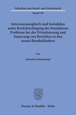 Interessenausgleich und Sozialplan unter Berücksichtigung der besonderen Probleme bei der Privatisierung und Sanierung von Betrieben in den neuen Bundesländern. von Biedenkopf,  Sebastian