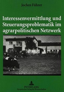 Interessenvermittlung und Steuerungsproblematik im agrarpolitischen Netzwerk von Führer,  Jochen