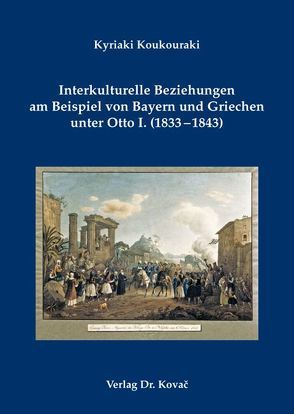 Interkulturelle Beziehungen am Beispiel von Bayern und Griechen unter Otto I. (1833-1843) von Koukouraki,  Kyriaki