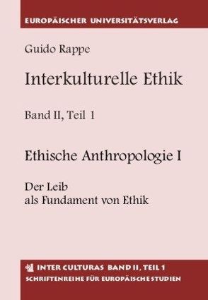 Interkulturelle Ethik. Historisch-kritische Untersuchungen zur Grundlegung… / Ethische Anthropologie I Der Leib als Fundament von Ethik. Ethische Anthropologie II Personale Ethik von Rappe,  Guido