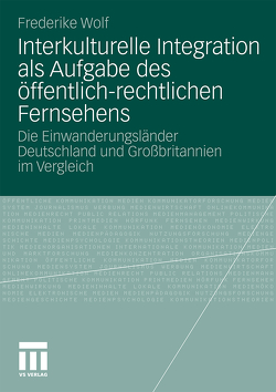 Interkulturelle Integration als Aufgabe des öffentlich-rechtlichen Fernsehens von Wolf,  Frederike