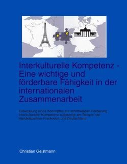 Interkulturelle Kompetenz – Eine wichtige und förderbare Fähigkeit in der internationalen Zusammenarbeit von Geistmann,  Christian