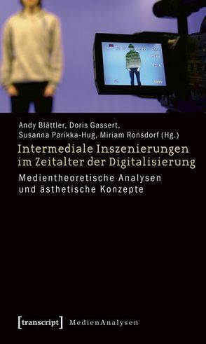 Intermediale Inszenierungen im Zeitalter der Digitalisierung von Blättler,  Andy, Gassert,  Doris, Parikka-Hug,  Susanna, Ronsdorf,  Miriam V.