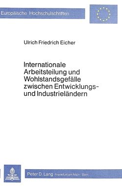 Internationale Arbeitsteilung und Wohlstandsgefälle zwischen Entwicklungs- und Industrieländern von Eicher,  Ulrich Friedrich