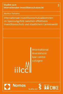 Internationale Investitionsschutzabkommen im Spannungsfeld zwischen effektivem Investitionsschutz und staatlichem Gemeinwohl von Perkams,  Markus