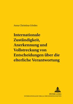 Internationale Zuständigkeit, Anerkennung und Vollstreckung von Entscheidungen über die elterliche Verantwortung von Gördes,  Anna