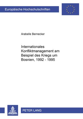 Internationales Konfliktmanagement am Beispiel des Krieges um Bosnien, 1992-1995 von Bernecker,  Arabelle