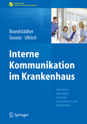 Interne Kommunikation im Krankenhaus von Brandstädter,  Mathias, Grootz,  Sandra, Ullrich,  Thomas W.