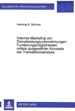 Internes Marketing von Dienstleistungsunternehmungen: Fundierungsmöglichkeiten mittels ausgewählter Konzepte der Transaktionsanalyse von Schulze,  Henning