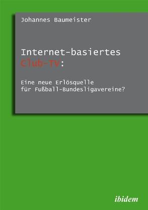 Internet-basiertes Club-TV: Eine neue Erlösquelle für Fußball-Bundesligavereine? von Baumeister,  Johannes