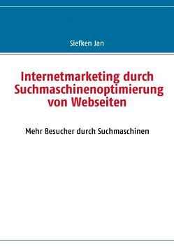 Internetmarketing durch Suchmaschinenoptimierung von Webseiten von Siefken,  Jan