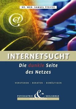 Internetsucht – Die dunkle Seite des Netzes – Verstehen, Beraten, Bewältigen von Pfeifer,  Samuel