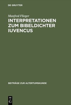 Interpretationen zum Bibeldichter Iuvencus von Flieger,  Manfred