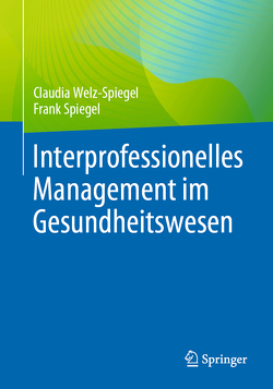 Interprofessionelles Management im Gesundheitswesen von Spiegel,  Frank, Welz-Spiegel,  Claudia