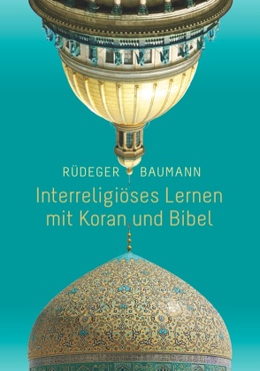 Interreligiöses Lernen mit Koran und Bibel von Baumann,  Rüdeger