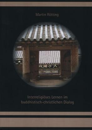 Interreligiöses Lernen im buddhistisch-christlichen Dialog. Lerntheorethischer Zugang und qualitativ-empirische Untersuchung in Deutschland und Südkorea von Rötting,  Martin