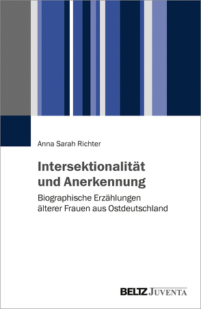 Intersektionalität und Anerkennung. Biographische Erzählungen älterer Frauen aus Ostdeutschland von Richter,  Anna Sarah