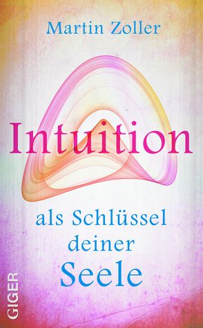 Intuition als Schlüssel deiner Seele von Zoller,  Martin