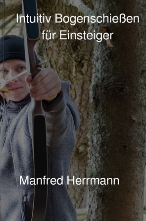 Intuitiv Bogenschießen für Einsteiger von Herrmann,  Manfred
