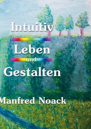 Intuitiv Leben und Gestalten von Noack,  Manfred