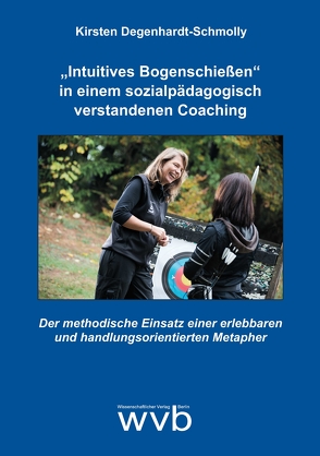 „Intuitives Bogenschießen“ in einem sozialpädagogisch verstandenen Coaching von Degenhardt-Schmolly,  Kirsten