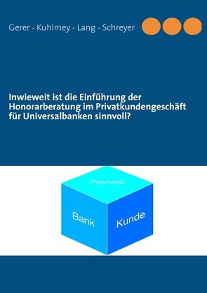 Inwieweit ist die Einführung der Honorarberatung im Privatkundengeschäft für Universalbanken sinnvoll? von Gerer,  Georg, Kuhlmey,  Stefan, Lang,  Michael R., Schreyer,  Nico