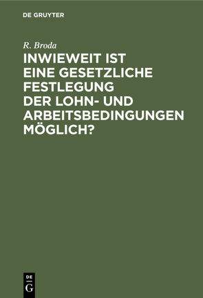 Inwieweit ist eine gesetzliche Festlegung der Lohn- und Arbeitsbedingungen möglich? von Broda,  R.