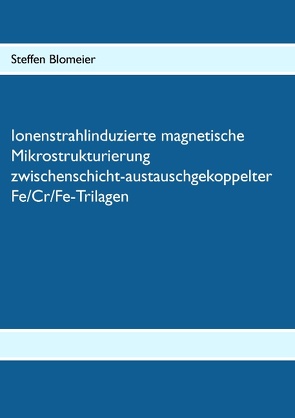 Ionenstrahlinduzierte magnetische Mikrostrukturierung zwischenschicht-austauschgekoppelter Fe/Cr/Fe-Trilagen von Blomeier,  Steffen