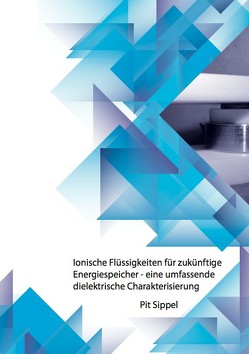 Ionische Flüssigkeiten für zukünftige Energiespeicher – eine umfassende dielektrische Charakterisierung von Sippel,  Pit