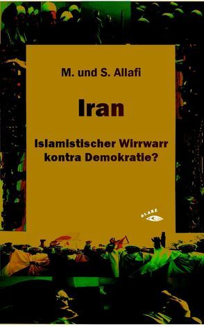 Iran – Islamistischer Wirrwarr kontra Demokratie? von Allafi,  M. und S.