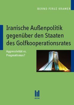 Iranische Außenpolitik gegenüber den Staaten des Golfkoopertionsrates von Kramer,  Bernd Firuz