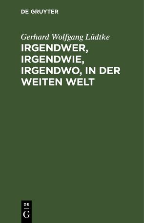 Irgendwer, irgendwie, irgendwo, in der weiten Welt von Lüdtke,  Gerhard Wolfgang