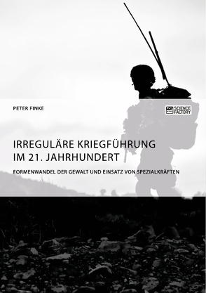 Irreguläre Kriegführung im 21. Jahrhundert. Formenwandel der Gewalt und Einsatz von Spezialkräften von Finke,  Peter