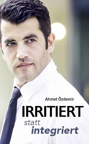 Irritiert statt integriert von Özdemir,  Ahmet