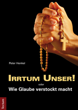 Irrtum Unser! oder Wie Glaube verstockt macht von Henkel,  Peter