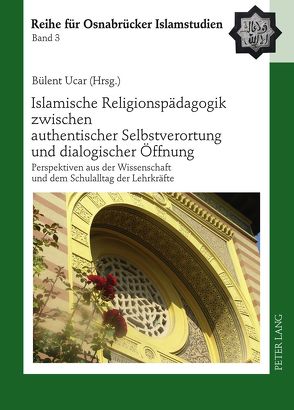 Islamische Religionspädagogik zwischen authentischer Selbstverortung und dialogischer Öffnung von Ucar,  Bülent