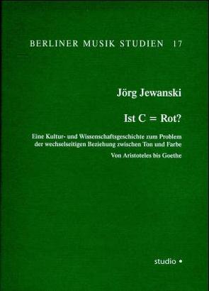 Ist C = Rot? Eine Kultur- und Wissenschaftsgeschichte zum Problem der wechselseitigen Beziehung zwischen Ton und Farbe von Jewanski,  Jörg