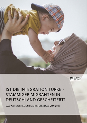 Ist die Integration türkeistämmiger Migranten in Deutschland gescheitert? Das Wahlverhalten beim Referendum von 2017 von anonym