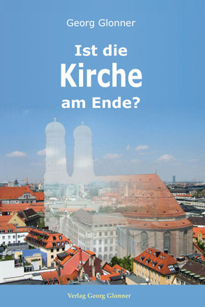 Ist die Kirche am Ende? von Glonner,  Georg