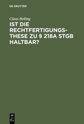 Ist die Rechtfertigungsthese zu § 218a StGB haltbar? von Belling,  Claus