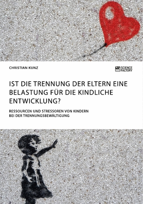 Ist die Trennung der Eltern eine Belastung für die kindliche Entwicklung? Ressourcen und Stressoren von Kindern bei der Trennungsbewältigung von Kunz,  Christian