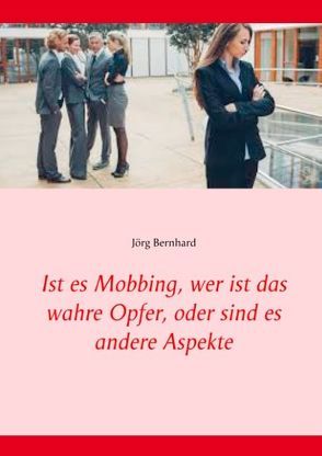 Ist es Mobbing, wer ist das wahre Opfer, oder sind es andere Aspekte von Bernhard,  Jörg