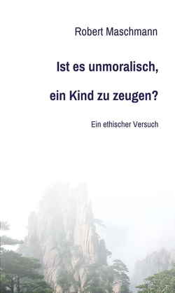 Ist es unmoralisch, ein Kind zu zeugen? von Maschmann,  Robert