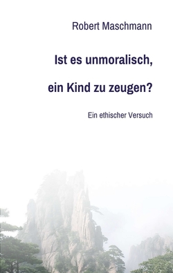 Ist es unmoralisch, ein Kind zu zeugen? von Maschmann,  Robert