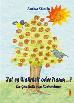 Ist es Wahrheit oder Traum …? Die Geschichte vom Rosinenbaum von Künstler,  Barbara