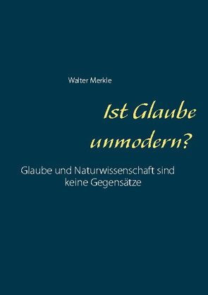 Ist Glaube unmodern? von Merkle,  Walter