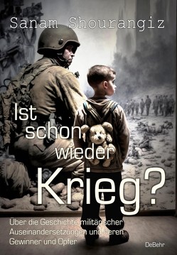 Ist schon wieder Krieg? – Über die Geschichte militärischer Auseinandersetzungen und deren Gewinner und Opfer von Shourangiz,  Sanam