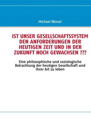 Ist unser Gesellschaftssystem den Anforderungen der heutigen Zeit und in der Zukunft noch gewachsen??? von Winsel,  Michael